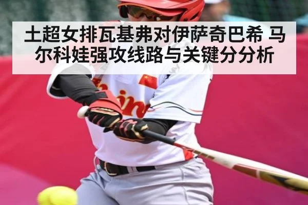 土超女排瓦基弗对伊萨奇巴希 马尔科娃强攻线路与关键分分析（kaiyun）
