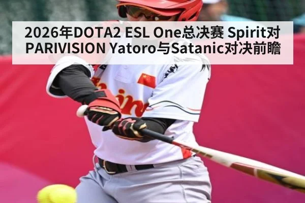 2026年DOTA2 ESL One总决赛 Spirit对PARIVISION Yatoro与Satanic对决前瞻（kaiyun）