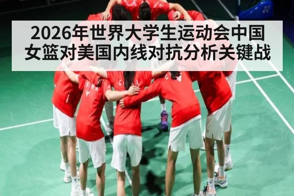 2026年世界大学生运动会中国女篮对美国内线对抗分析关键战